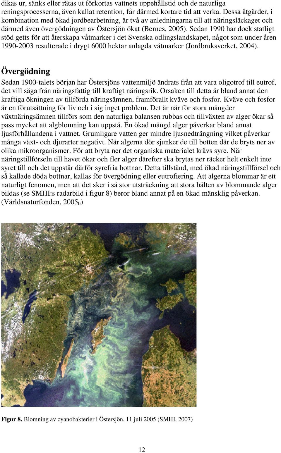 Sedan 1990 har dock statligt stöd getts för att återskapa våtmarker i det Svenska odlingslandskapet, något som under åren 1990-2003 resulterade i drygt 6000 hektar anlagda våtmarker (Jordbruksverket,
