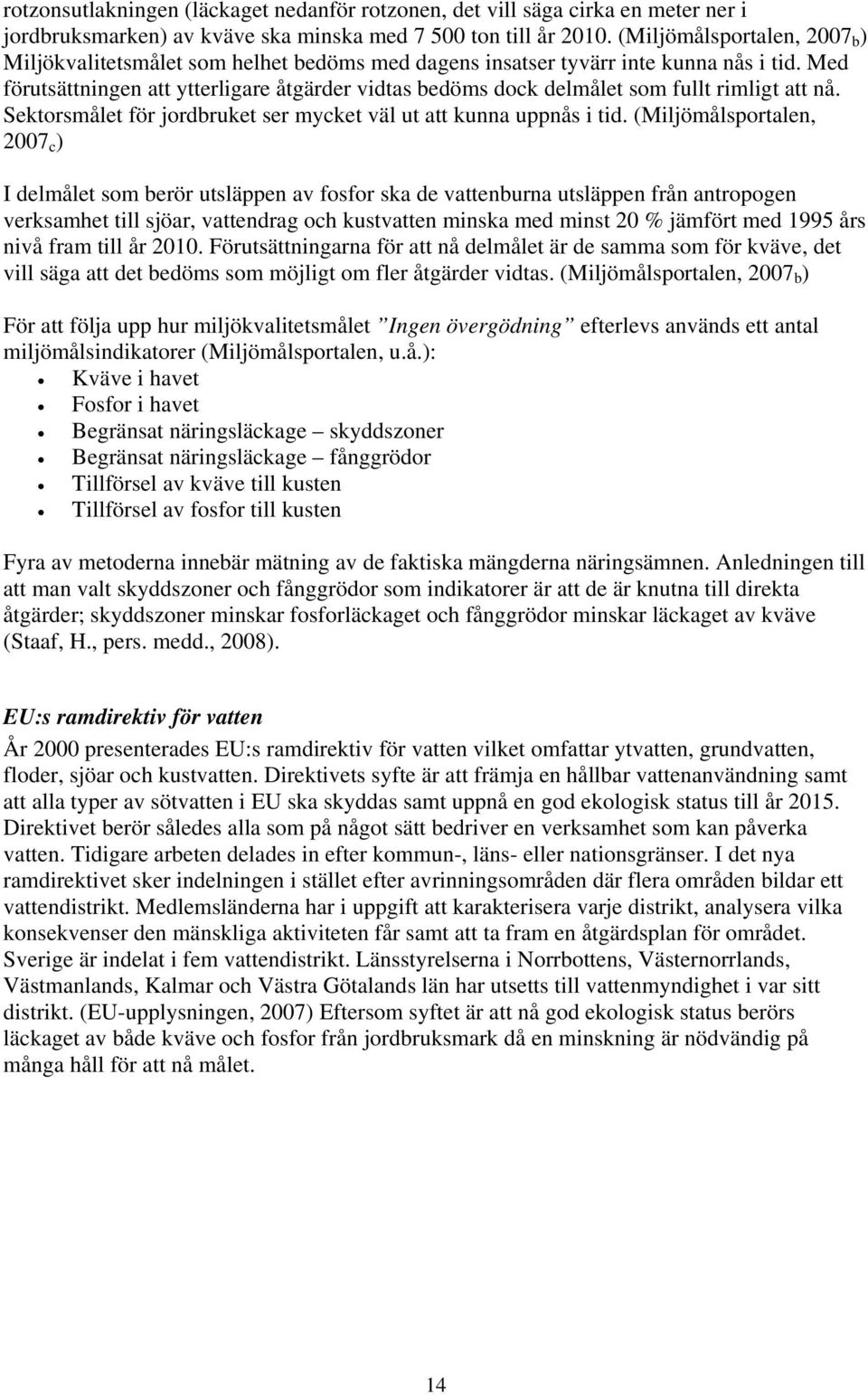 Med förutsättningen att ytterligare åtgärder vidtas bedöms dock delmålet som fullt rimligt att nå. Sektorsmålet för jordbruket ser mycket väl ut att kunna uppnås i tid.