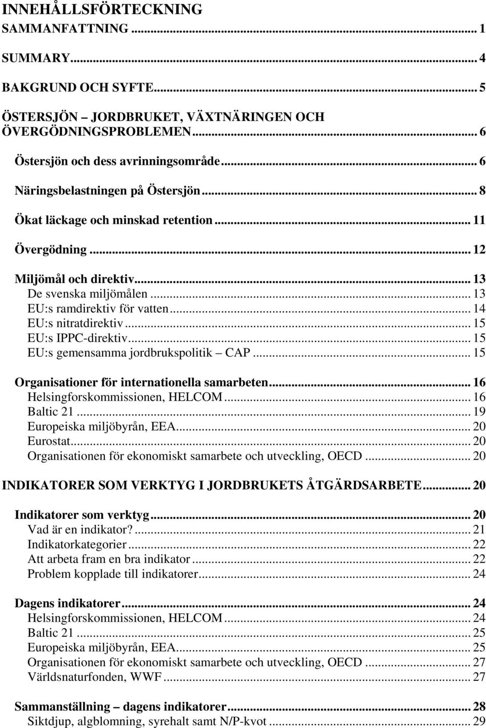.. 14 EU:s nitratdirektiv... 15 EU:s IPPC-direktiv... 15 EU:s gemensamma jordbrukspolitik CAP... 15 Organisationer för internationella samarbeten... 16 Helsingforskommissionen, HELCOM... 16 Baltic 21.