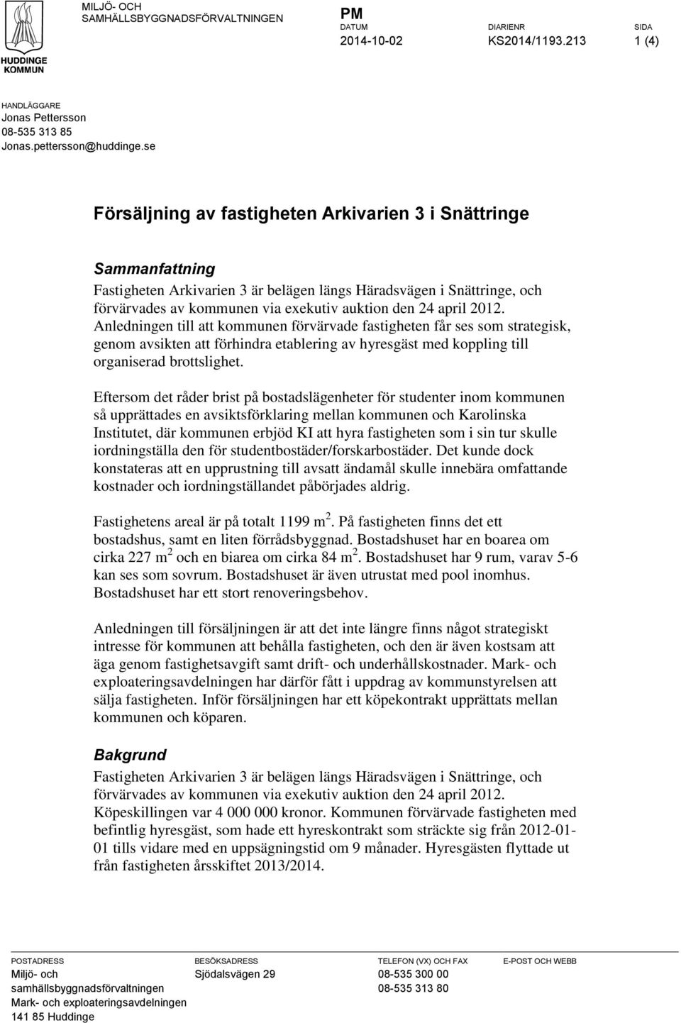 april 2012. Anledningen till att kommunen förvärvade fastigheten får ses som strategisk, genom avsikten att förhindra etablering av hyresgäst med koppling till organiserad brottslighet.