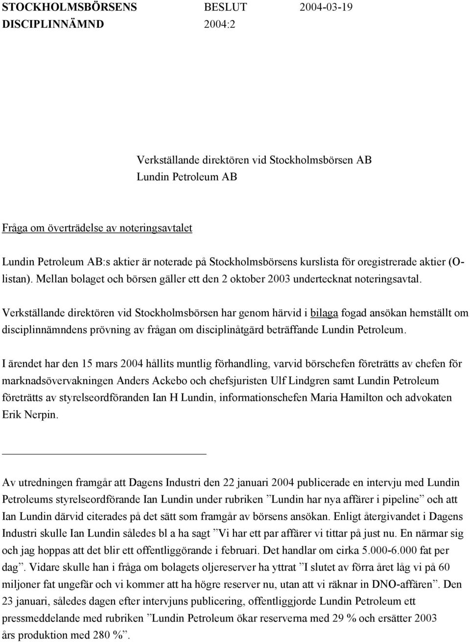 Verkställande direktören vid Stockholmsbörsen har genom härvid i bilaga fogad ansökan hemställt om disciplinnämndens prövning av frågan om disciplinåtgärd beträffande Lundin Petroleum.