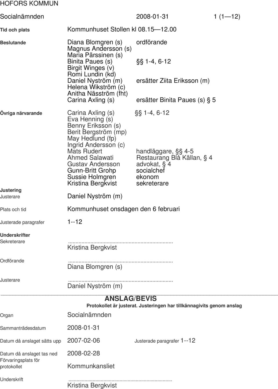 Wikström (c) Anitha Näsström (fht) Carina Axling (s) ersätter Binita Paues (s) 5 Övriga närvarande Carina Axling (s) 1-4, 6-12 Eva Henning (s) Benny Eriksson (s) Berit Bergström (mp) May Hedlund (fp)