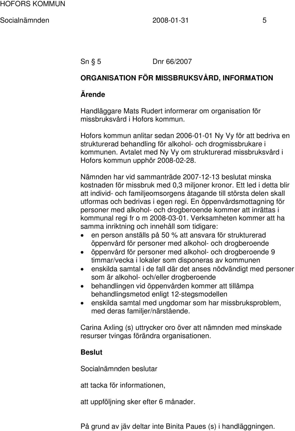 Avtalet med Ny Vy om strukturerad missbruksvård i Hofors kommun upphör 2008-02-28. Nämnden har vid sammanträde 2007-12-13 beslutat minska kostnaden för missbruk med 0,3 miljoner kronor.