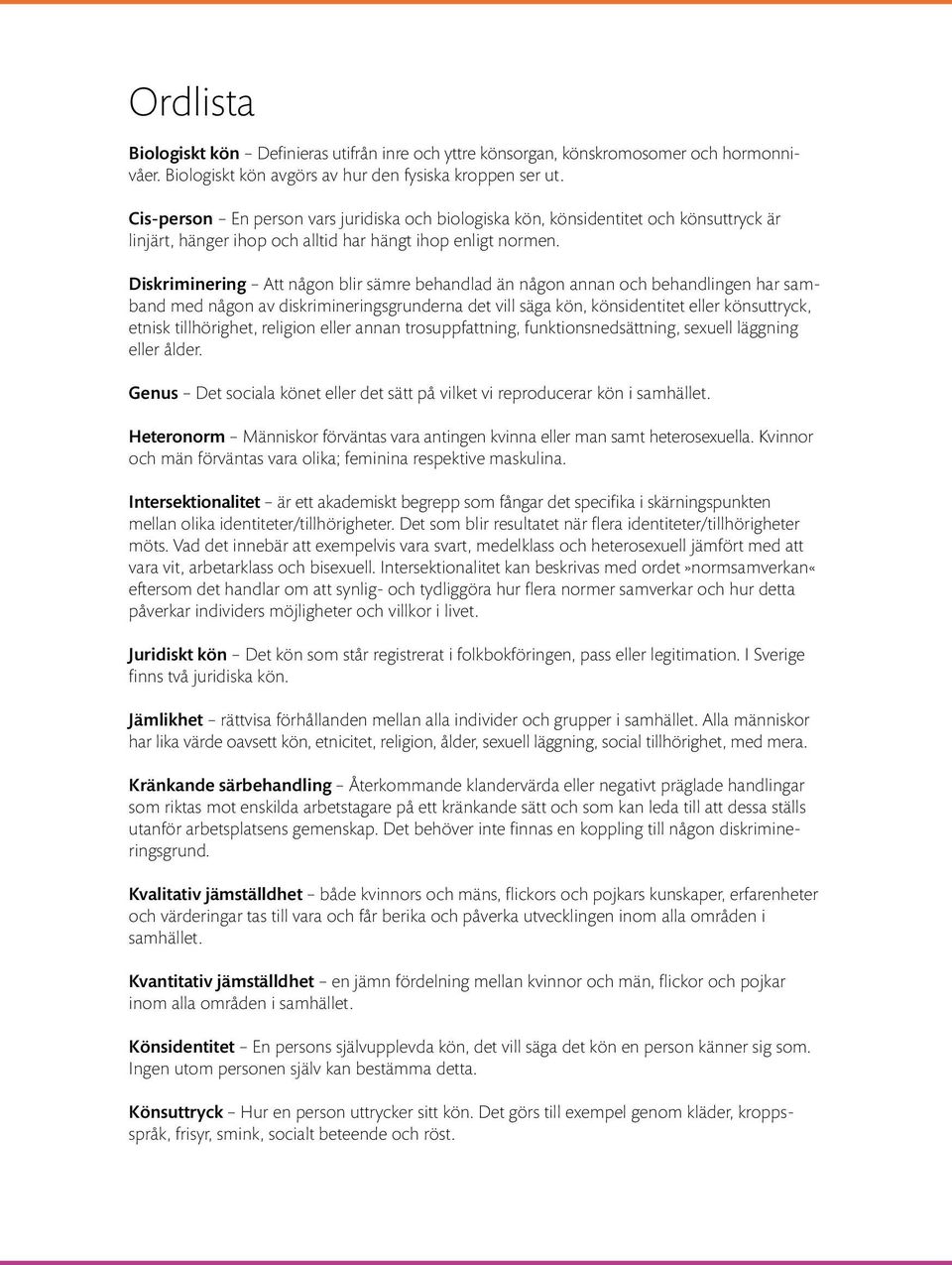 Diskriminering Att någon blir sämre behandlad än någon annan och behandlingen har samband med någon av diskrimineringsgrunderna det vill säga kön, könsidentitet eller könsuttryck, etnisk