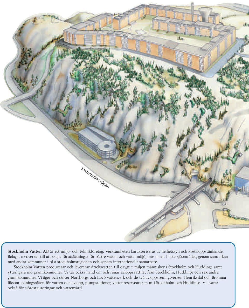 internationellt samarbete. Stockholm Vatten producerar och levererar dricksvatten till drygt 1 miljon människor i Stockholm och Huddinge samt ytterligare nio grannkommuner.