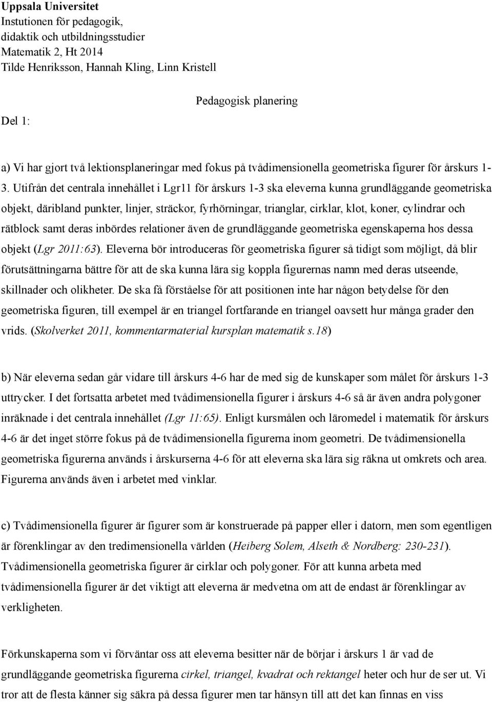 cylindrar och rätblock samt deras inbördes relationer även de grundläggande geometriska egenskaperna hos dessa objekt (Lgr 2011:63).