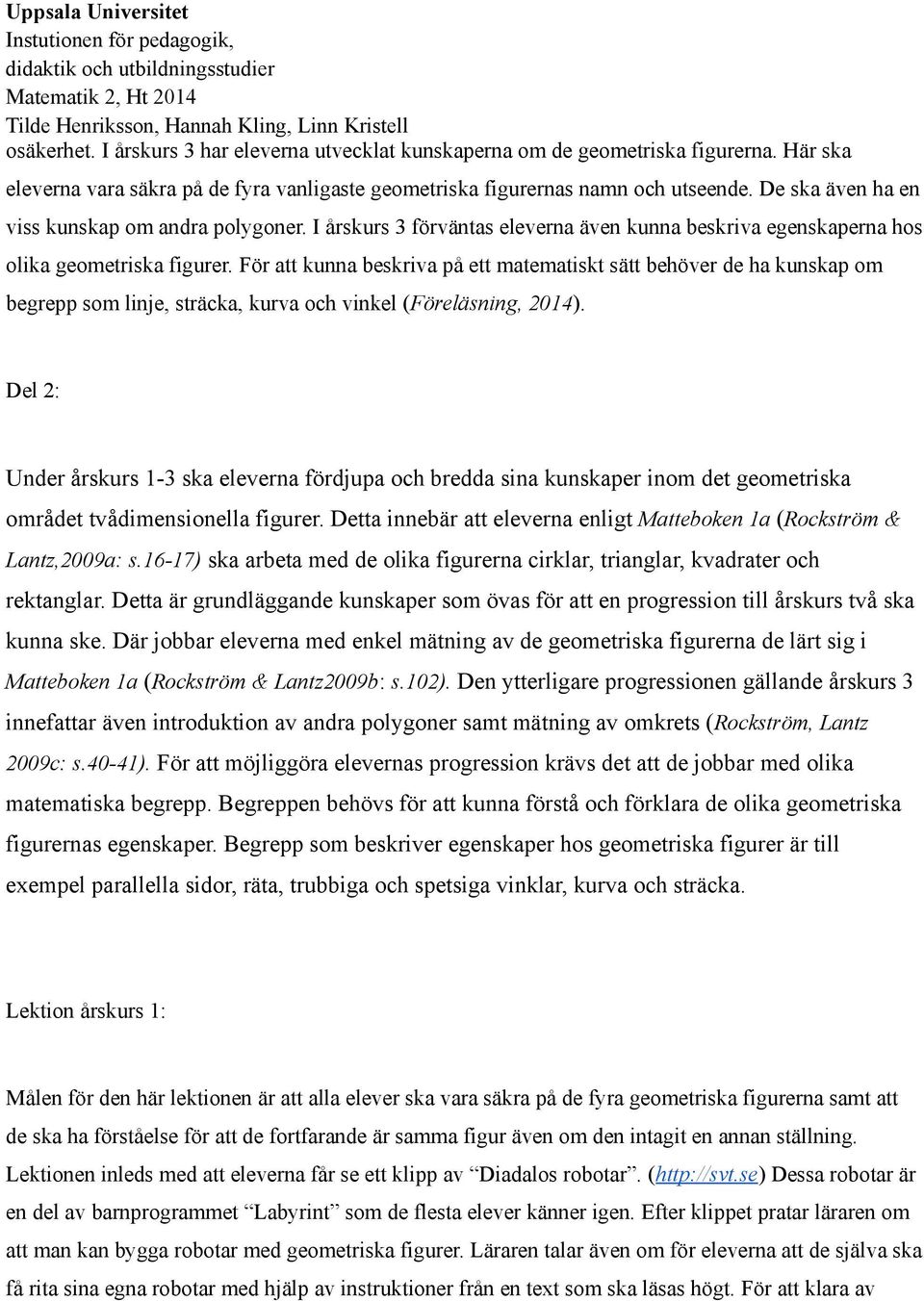 För att kunna beskriva på ett matematiskt sätt behöver de ha kunskap om begrepp som linje, sträcka, kurva och vinkel (Föreläsning, 2014).