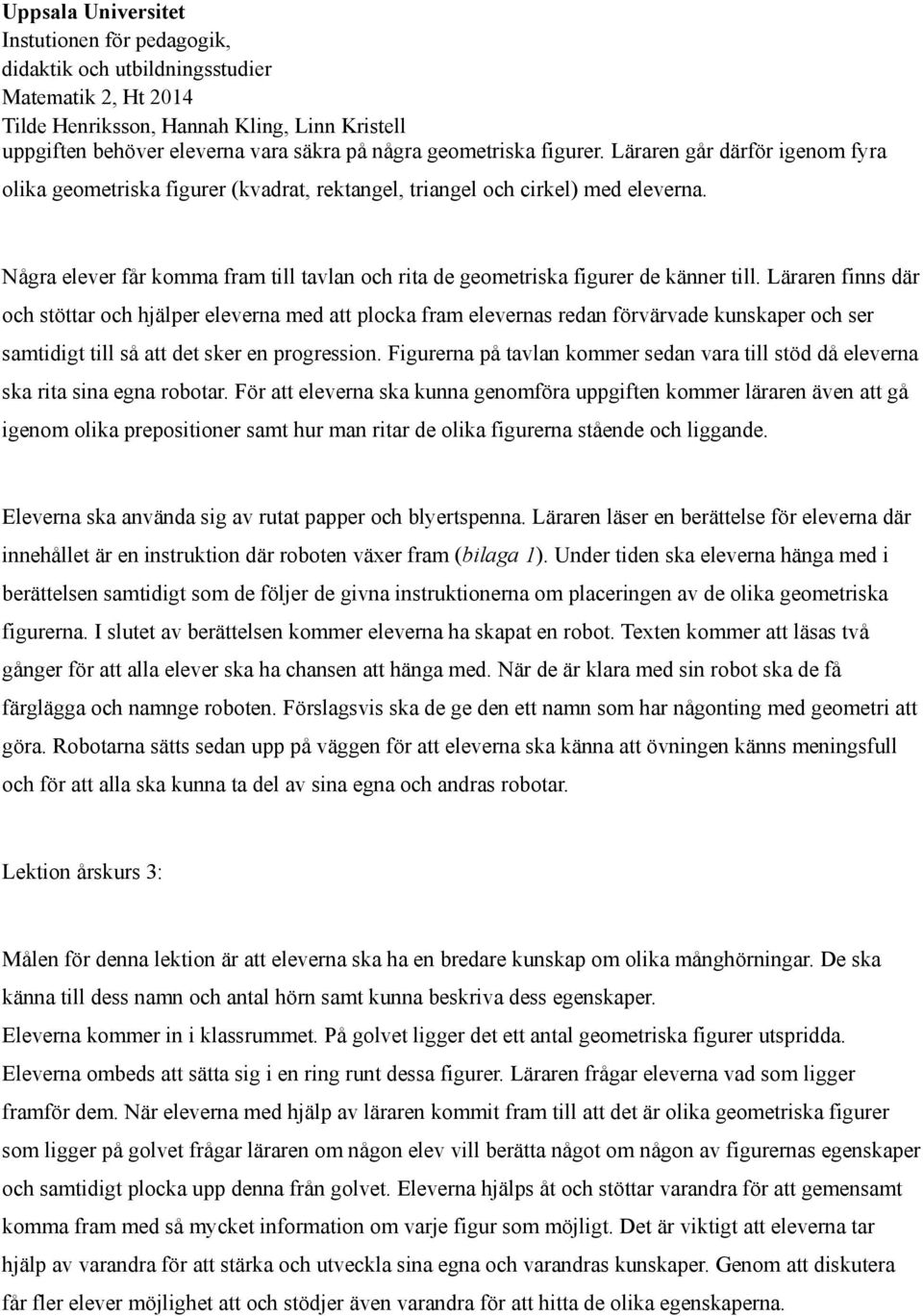 Läraren finns där och stöttar och hjälper eleverna med att plocka fram elevernas redan förvärvade kunskaper och ser samtidigt till så att det sker en progression.