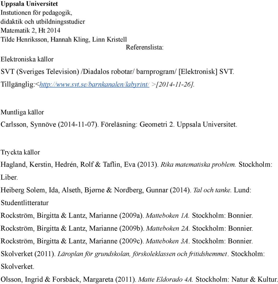 Stockholm: Liber. Heiberg Solem, Ida, Alseth, Bjørne & Nordberg, Gunnar (2014). Tal och tanke. Lund: Studentlitteratur Rockström, Birgitta & Lantz, Marianne (2009a). Matteboken 1A. Stockholm: Bonnier.