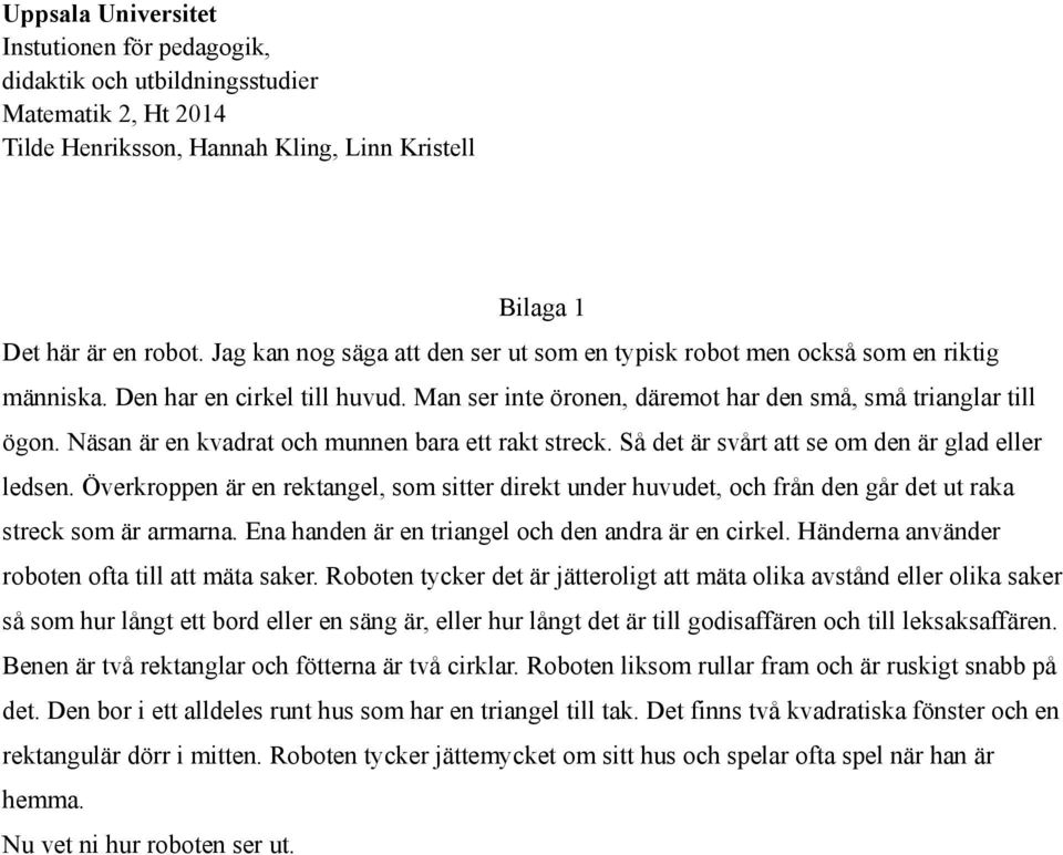 Överkroppen är en rektangel, som sitter direkt under huvudet, och från den går det ut raka streck som är armarna. Ena handen är en triangel och den andra är en cirkel.