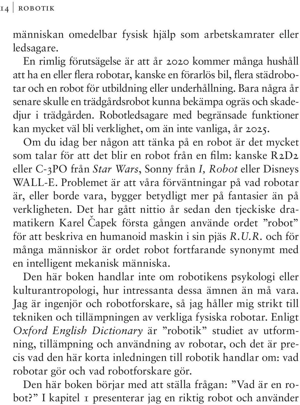 Bara några år senare skulle en trädgårdsrobot kunna bekämpa ogräs och skadedjur i trädgården. Robotledsagare med begränsade funktioner kan mycket väl bli verklighet, om än inte vanliga, år 2025.