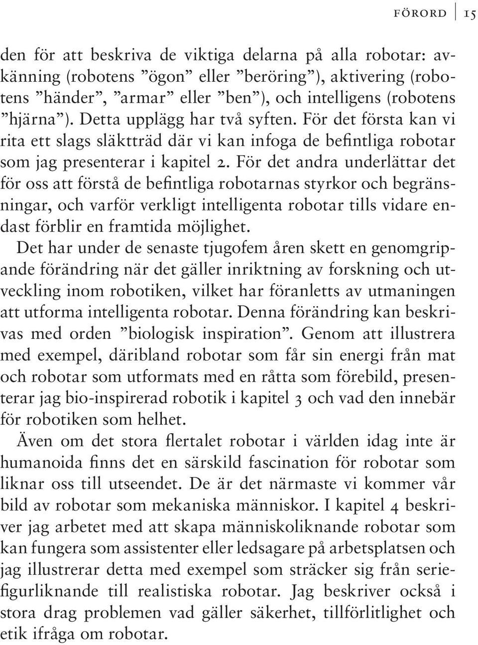 För det andra underlättar det för oss att förstå de befintliga robotarnas styrkor och begränsningar, och varför verkligt intelligenta robotar tills vidare endast förblir en framtida möjlighet.