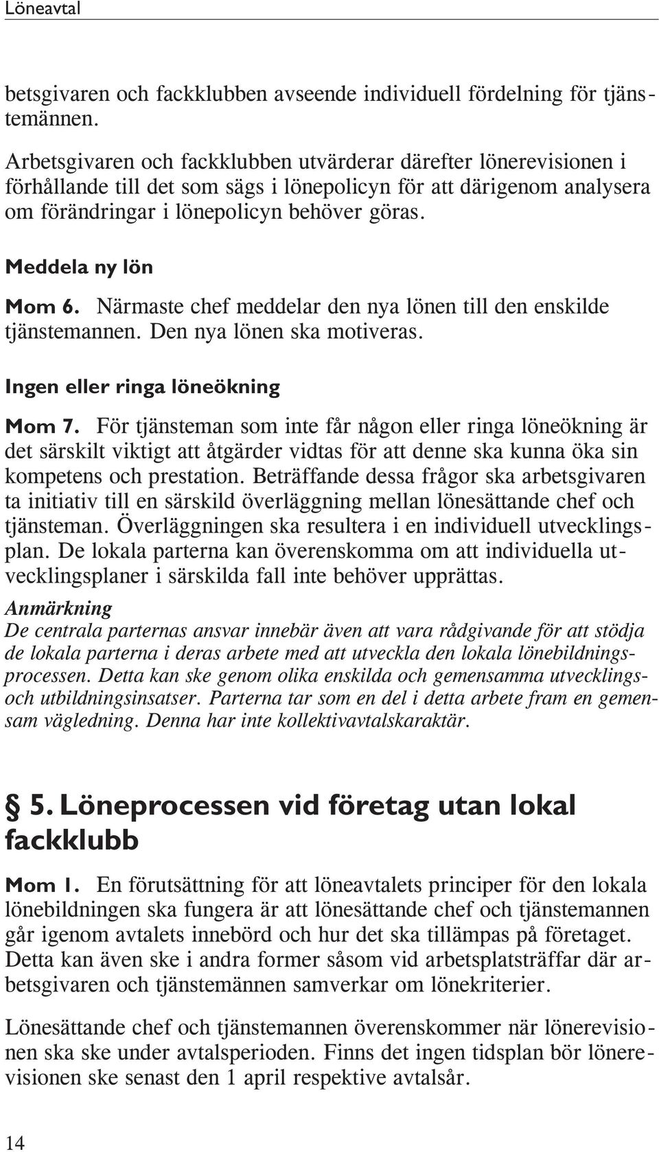 Meddela ny lön Mom 6. Närmaste chef meddelar den nya lönen till den enskilde tjänstemannen. Den nya lönen ska motiveras. Ingen eller ringa löneökning Mom 7.