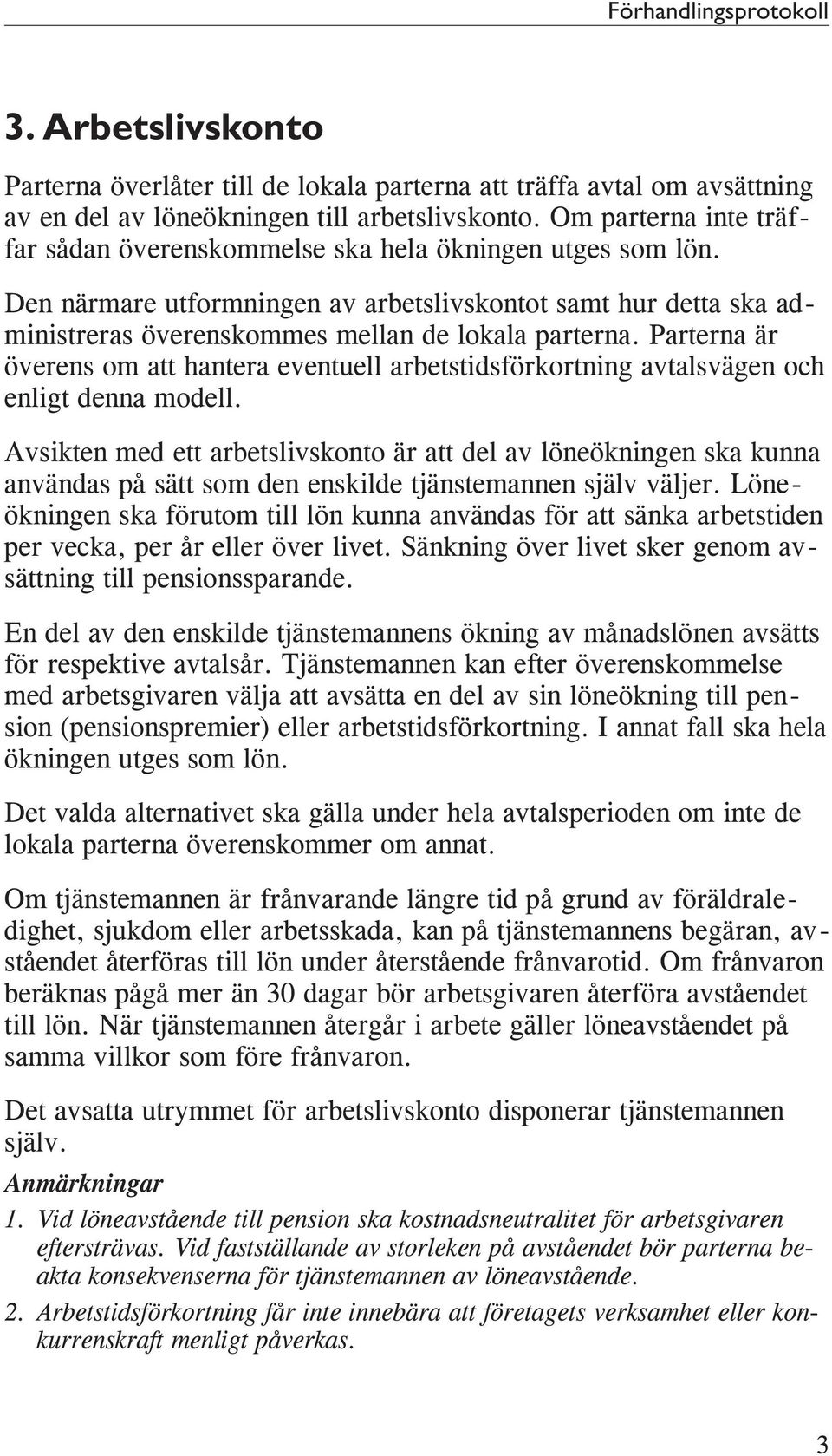 Parterna är överens om att hantera eventuell arbetstidsförkortning avtalsvägen och enligt denna modell.