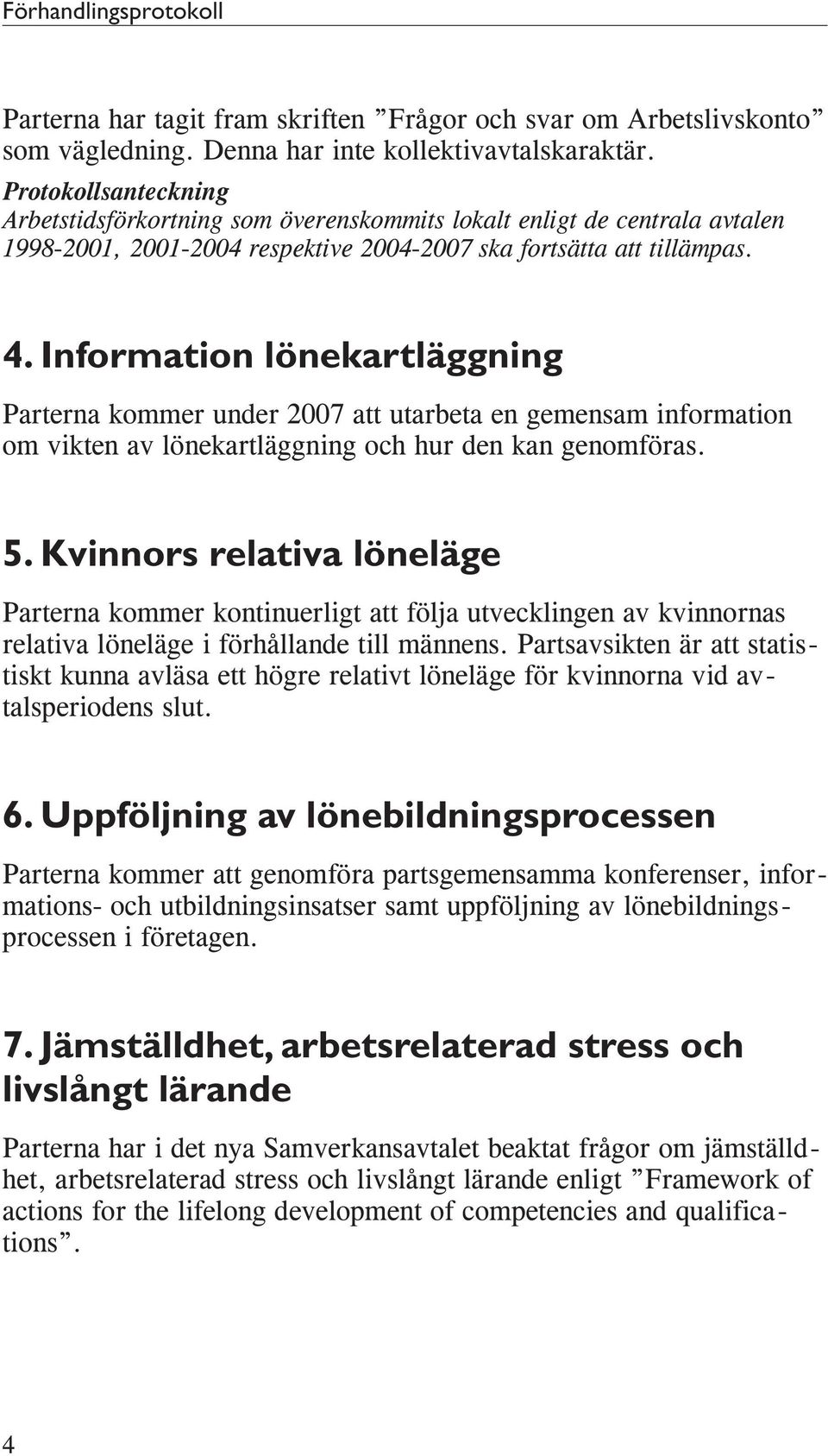 Information lönekartläggning Parterna kommer under 2007 att utarbeta en gemensam information om vikten av lönekartläggning och hur den kan genomföras. 5.