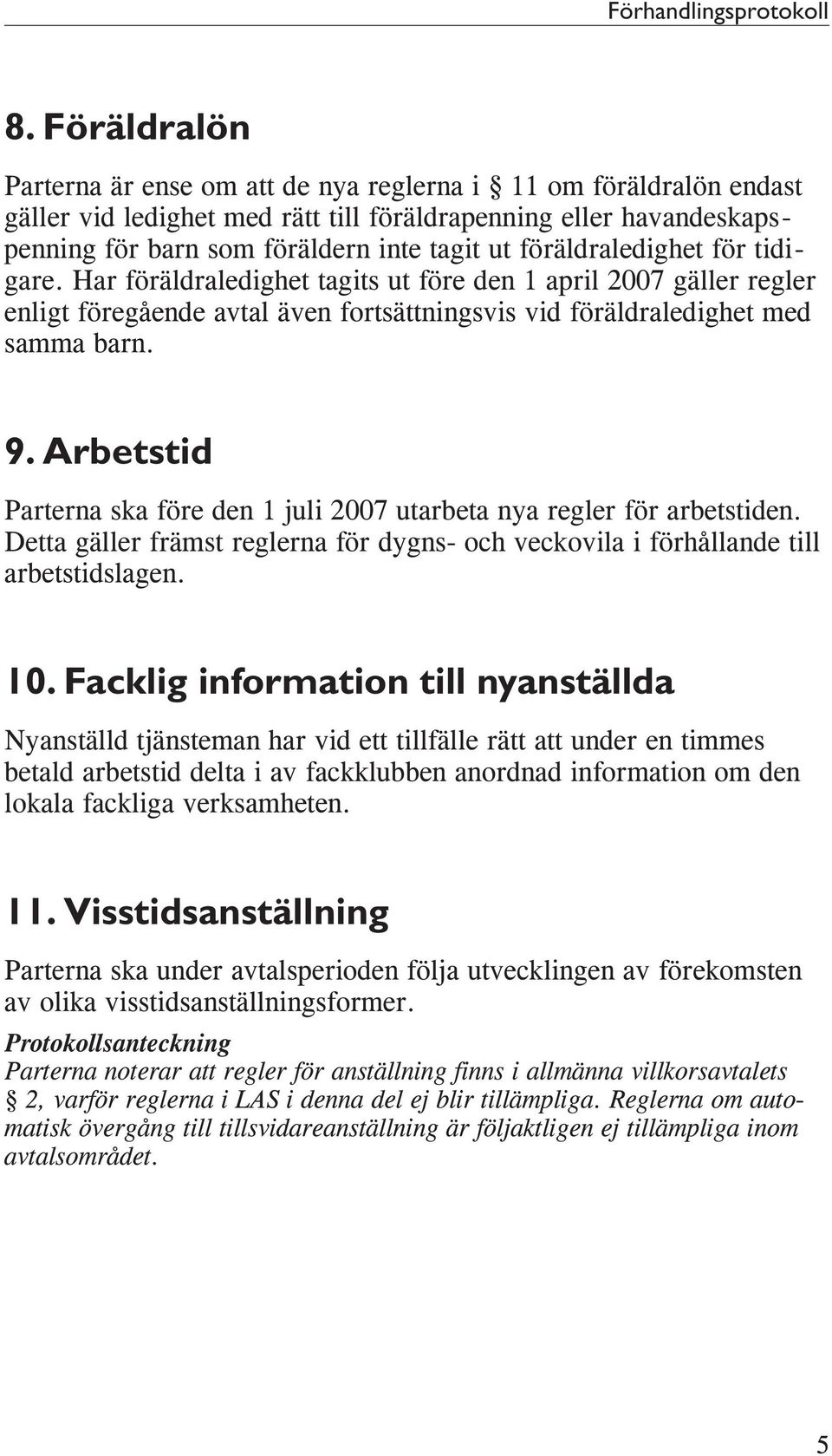 föräldraledighet för tidigare. Har föräldraledighet tagits ut före den 1 april 2007 gäller regler enligt föregående avtal även fortsättningsvis vid föräldraledighet med samma barn. 9.