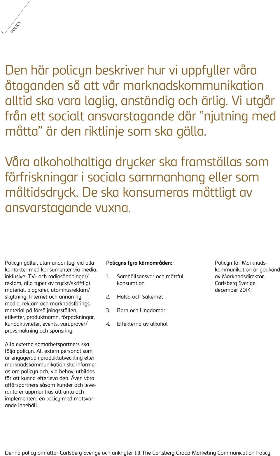 Våra alkoholhaltiga drycker ska framställas som förfriskningar i sociala sammanhang eller som måltidsdryck. De ska konsumeras måttligt av ansvarstagande vuxna.