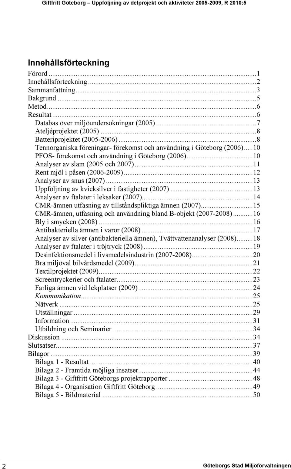 ..10 PFOS- förekomst och användning i Göteborg (2006)...10 Analyser av slam (2005 och 2007)...11 Rent mjöl i påsen (2006-2009)...12 Analyser av snus (2007).