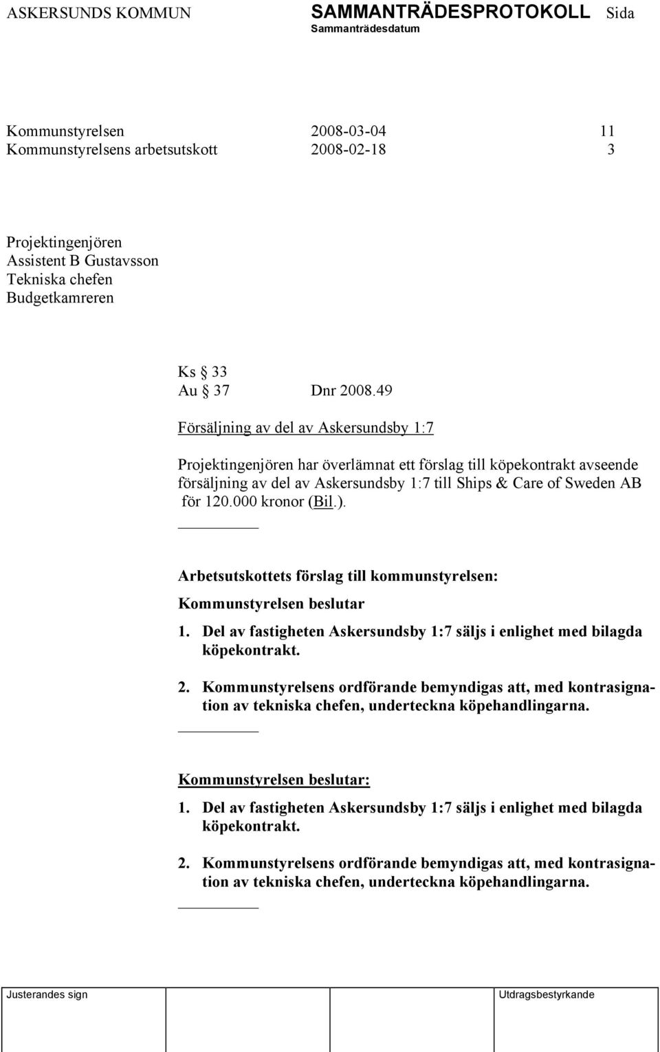 000 kronor (Bil.). Kommunstyrelsen beslutar 1. Del av fastigheten Askersundsby 1:7 säljs i enlighet med bilagda köpekontrakt. 2.