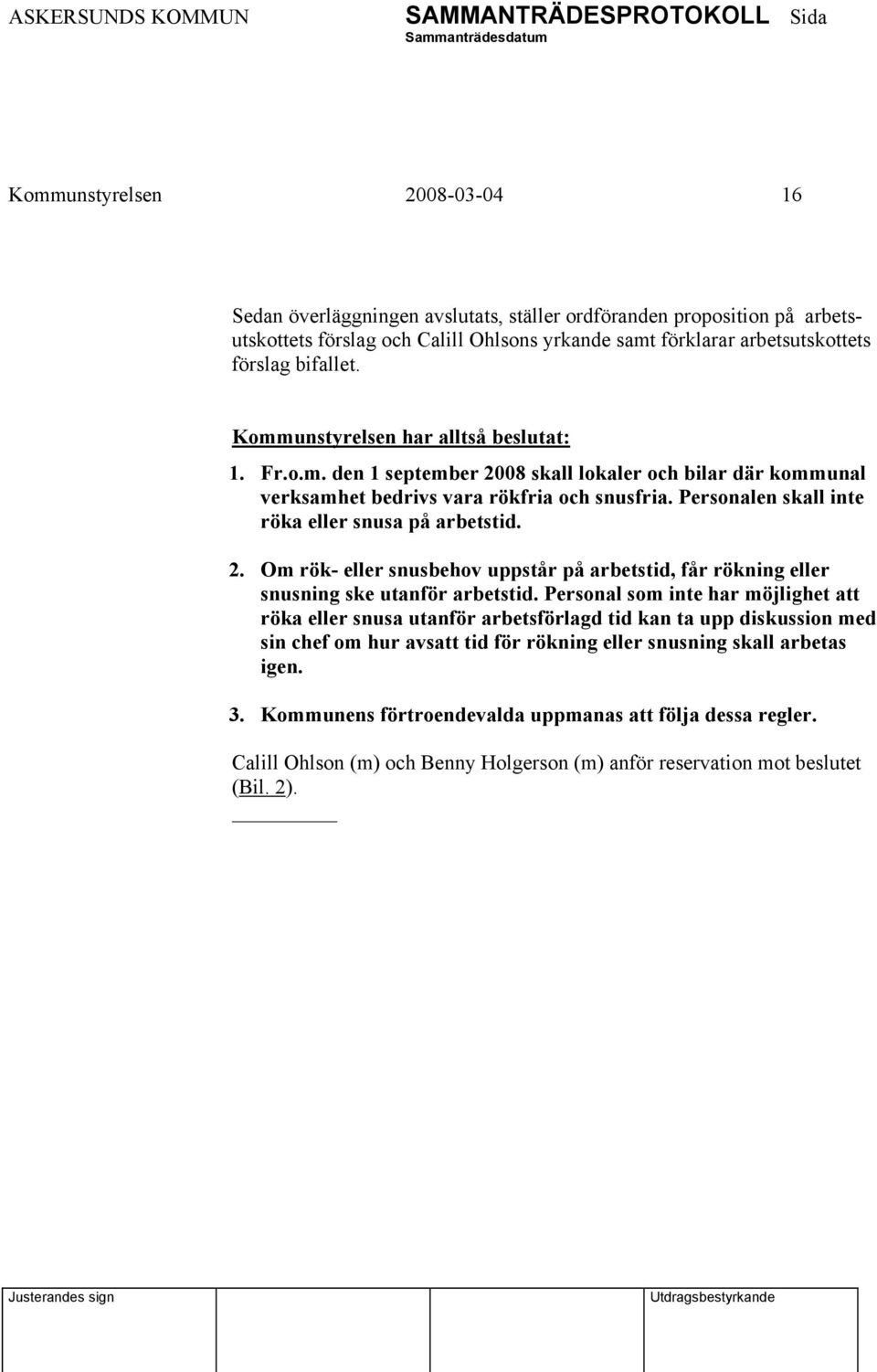 Personalen skall inte röka eller snusa på arbetstid. 2. Om rök- eller snusbehov uppstår på arbetstid, får rökning eller snusning ske utanför arbetstid.