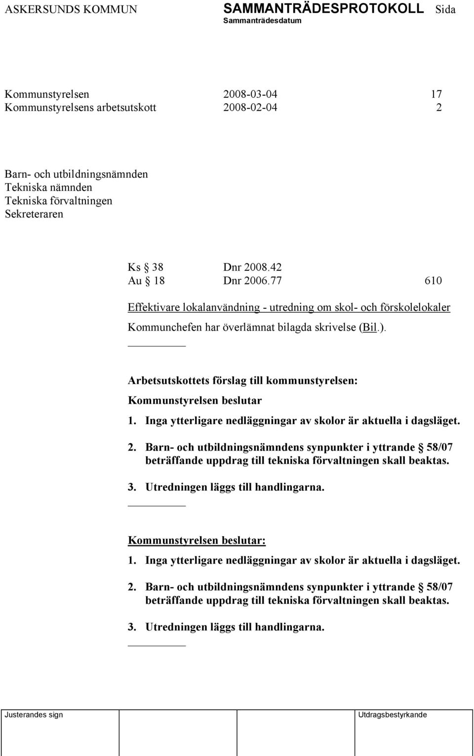 Inga ytterligare nedläggningar av skolor är aktuella i dagsläget. 2. Barn- och utbildningsnämndens synpunkter i yttrande 58/07 beträffande uppdrag till tekniska förvaltningen skall beaktas. 3.