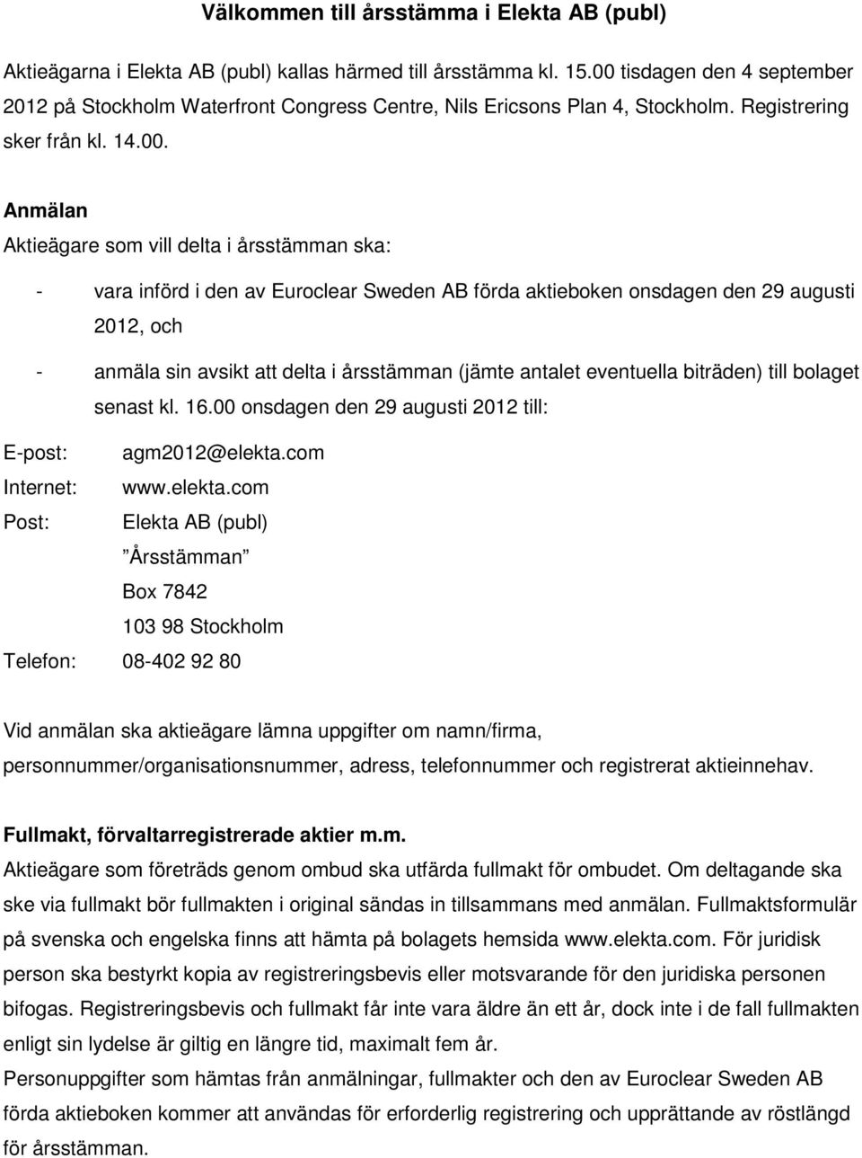 införd i den av Euroclear Sweden AB förda aktieboken onsdagen den 29 augusti 2012, och - anmäla sin avsikt att delta i årsstämman (jämte antalet eventuella biträden) till bolaget senast kl. 16.