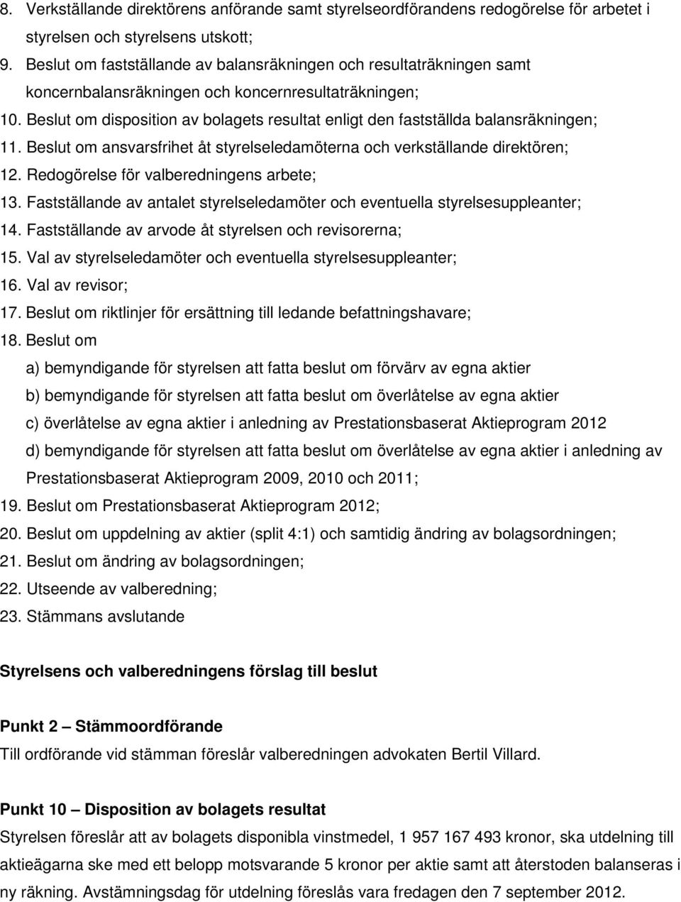 Beslut om disposition av bolagets resultat enligt den fastställda balansräkningen; 11. Beslut om ansvarsfrihet åt styrelseledamöterna och verkställande direktören; 12.