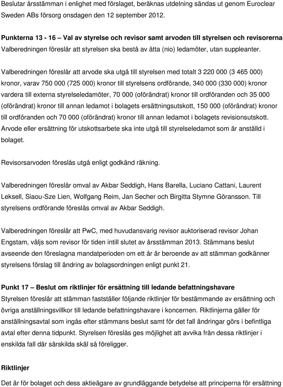 Valberedningen föreslår att arvode ska utgå till styrelsen med totalt 3 220 000 (3 465 000) kronor, varav 750 000 (725 000) kronor till styrelsens ordförande, 340 000 (330 000) kronor vardera till