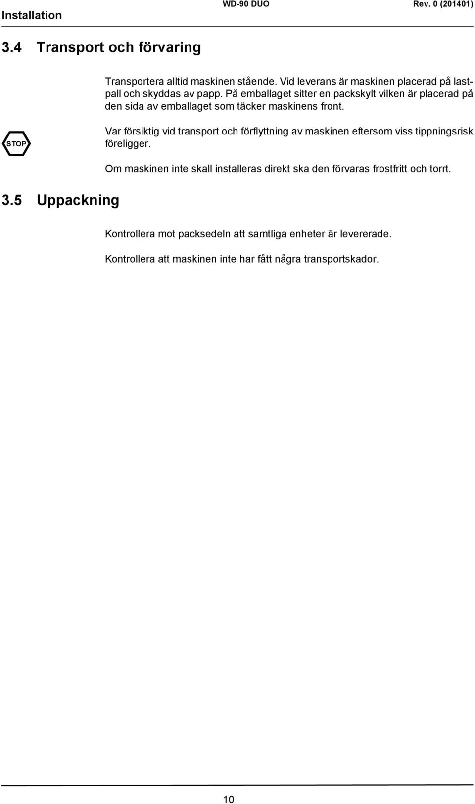STOP Var försiktig vid transport och förflyttning av maskinen eftersom viss tippningsrisk föreligger. 3.
