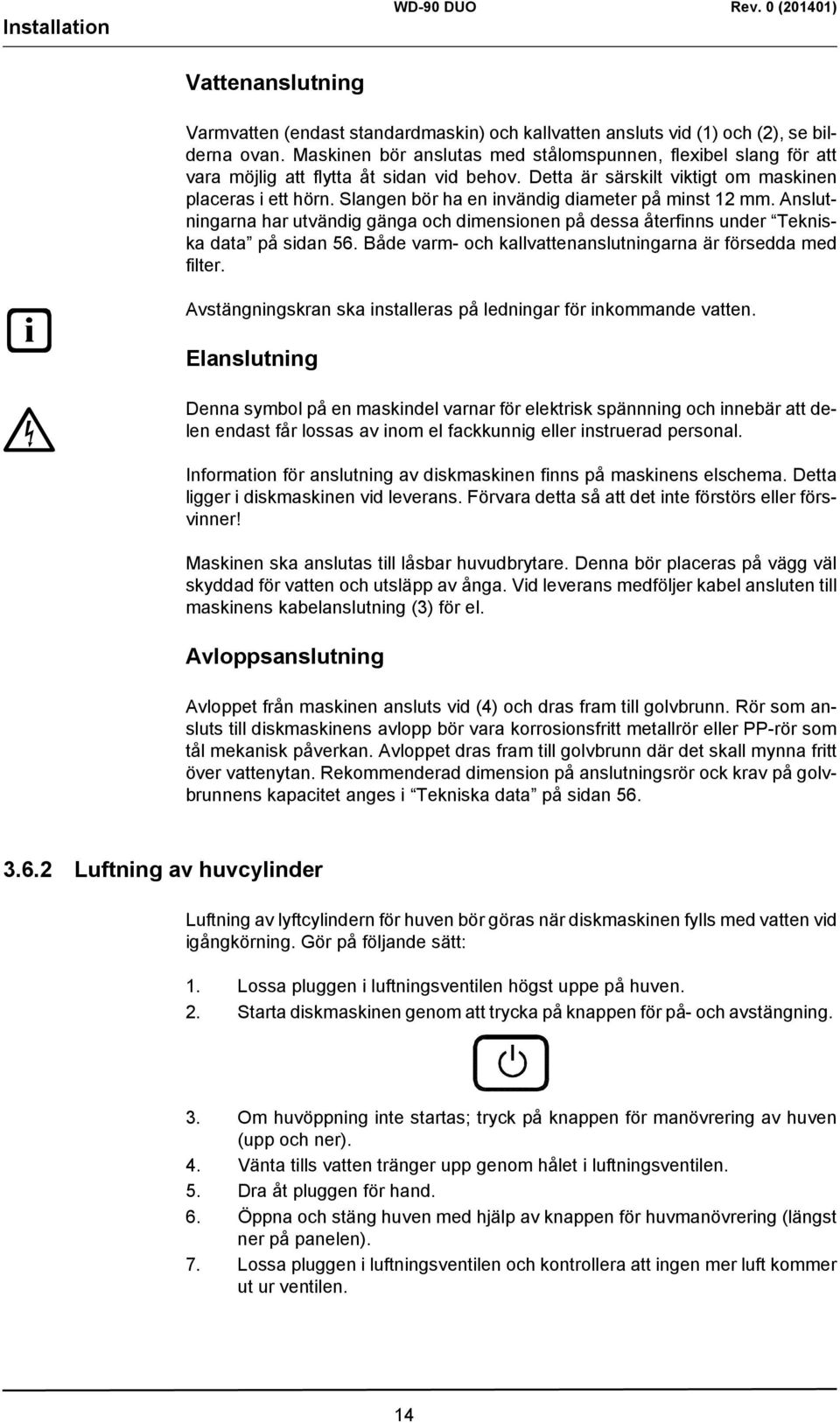 Slangen bör ha en invändig diameter på minst 12 mm. Anslutningarna har utvändig gänga och dimensionen på dessa återfinns under Tekniska data på sidan 56.
