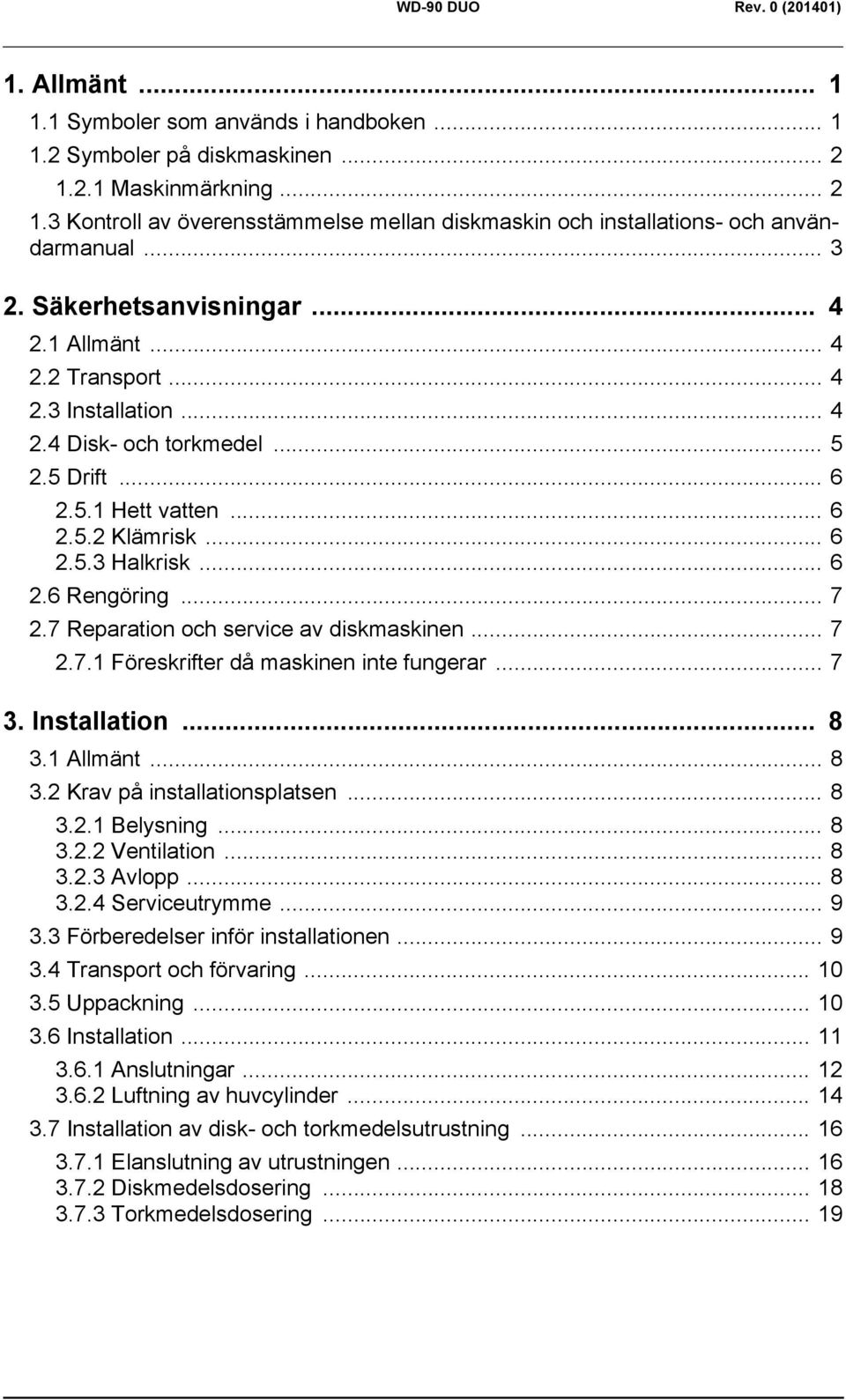 .. 7 2.7 Reparation och service av diskmaskinen... 7 2.7.1 Föreskrifter då maskinen inte fungerar... 7 3. Installation... 8 3.1 Allmänt... 8 3.2 Krav på installationsplatsen... 8 3.2.1 Belysning... 8 3.2.2 Ventilation.
