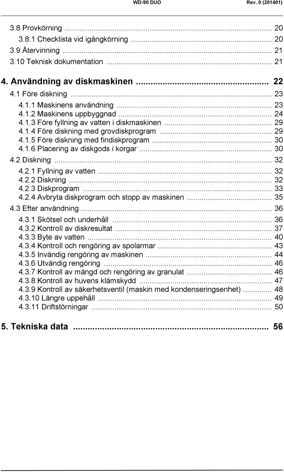 .. 30 4.2 Diskning... 32 4.2.1 Fyllning av vatten... 32 4.2.2 Diskning... 32 4.2.3 Diskprogram... 33 4.2.4 Avbryta diskprogram och stopp av maskinen... 35 4.3 Efter användning... 36 4.3.1 Skötsel och underhåll.
