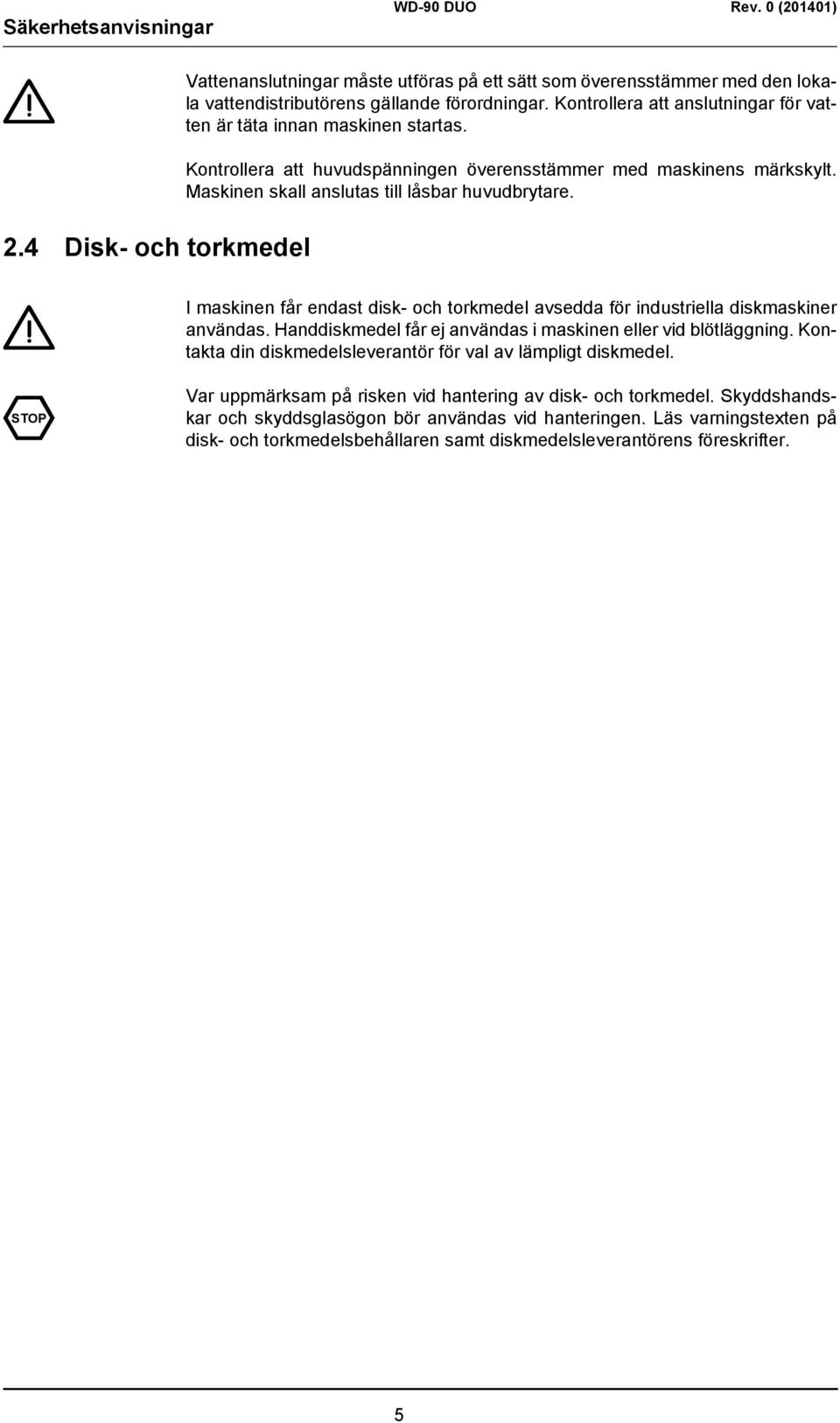 I maskinen får endast disk- och torkmedel avsedda för industriella diskmaskiner användas. Handdiskmedel får ej användas i maskinen eller vid blötläggning.