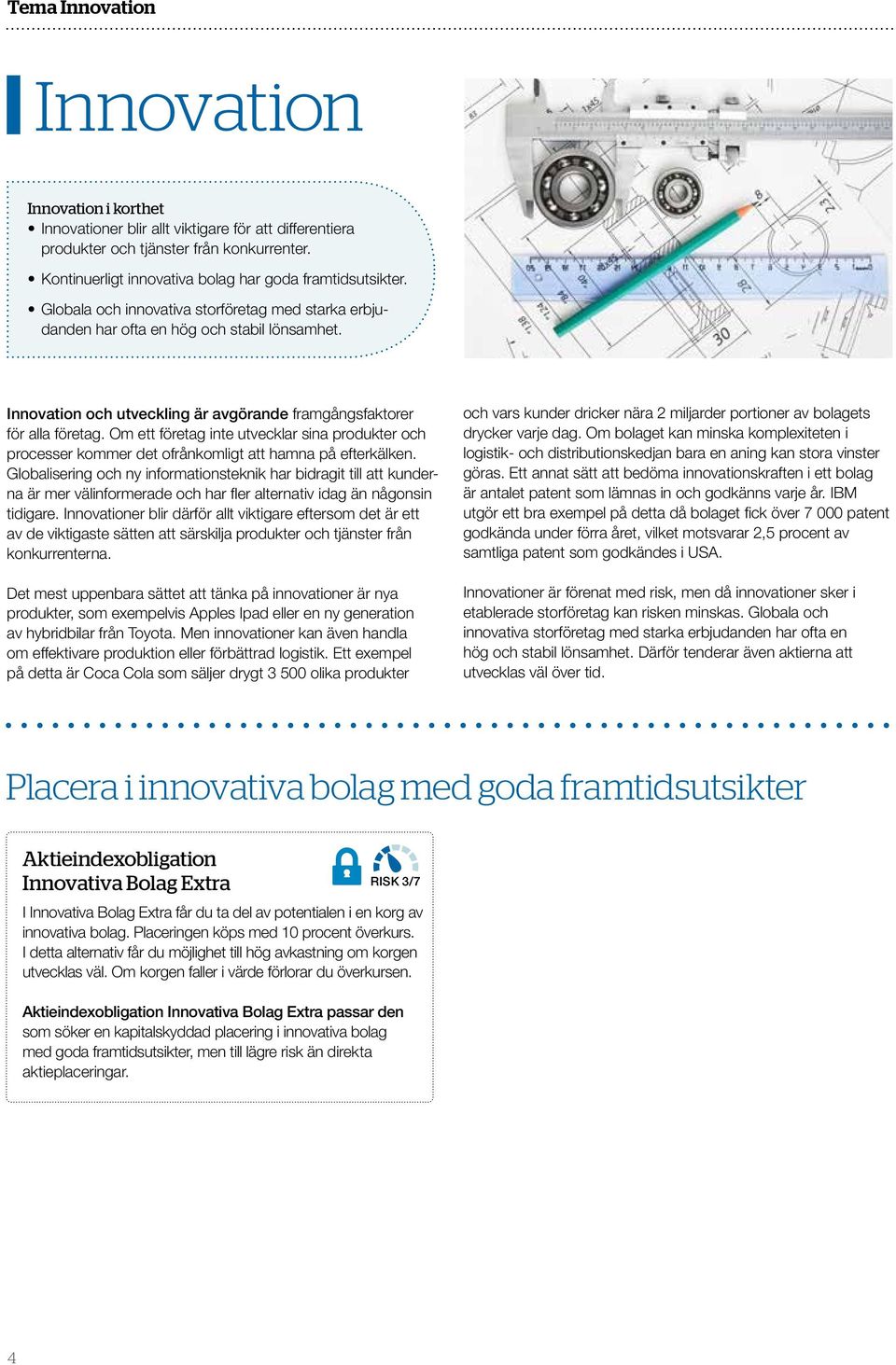 Innovation och utveckling är avgörande framgångsfaktorer för alla företag. Om ett företag inte utvecklar sina produkter och processer kommer det ofrånkomligt att hamna på efterkälken.