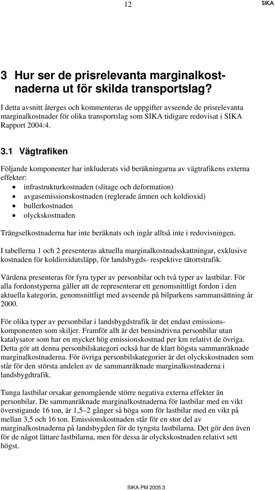 1 Vägtrafiken Följande komponenter har inkluderats vid beräkningarna av vägtrafikens externa effekter: infrastrukturkostnaden (slitage och deformation) avgasemissionskostnaden (reglerade ämnen och