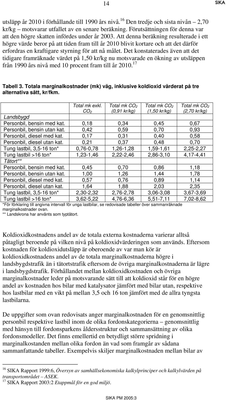 Att denna beräkning resulterade i ett högre värde beror på att tiden fram till år 2010 blivit kortare och att det därför erfordras en kraftigare styrning för att nå målet.