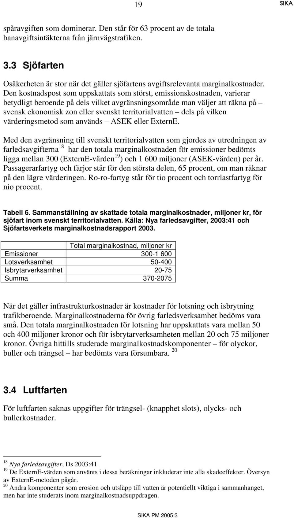Den kostnadspost som uppskattats som störst, emissionskostnaden, varierar betydligt beroende på dels vilket avgränsningsområde man väljer att räkna på svensk ekonomisk zon eller svenskt