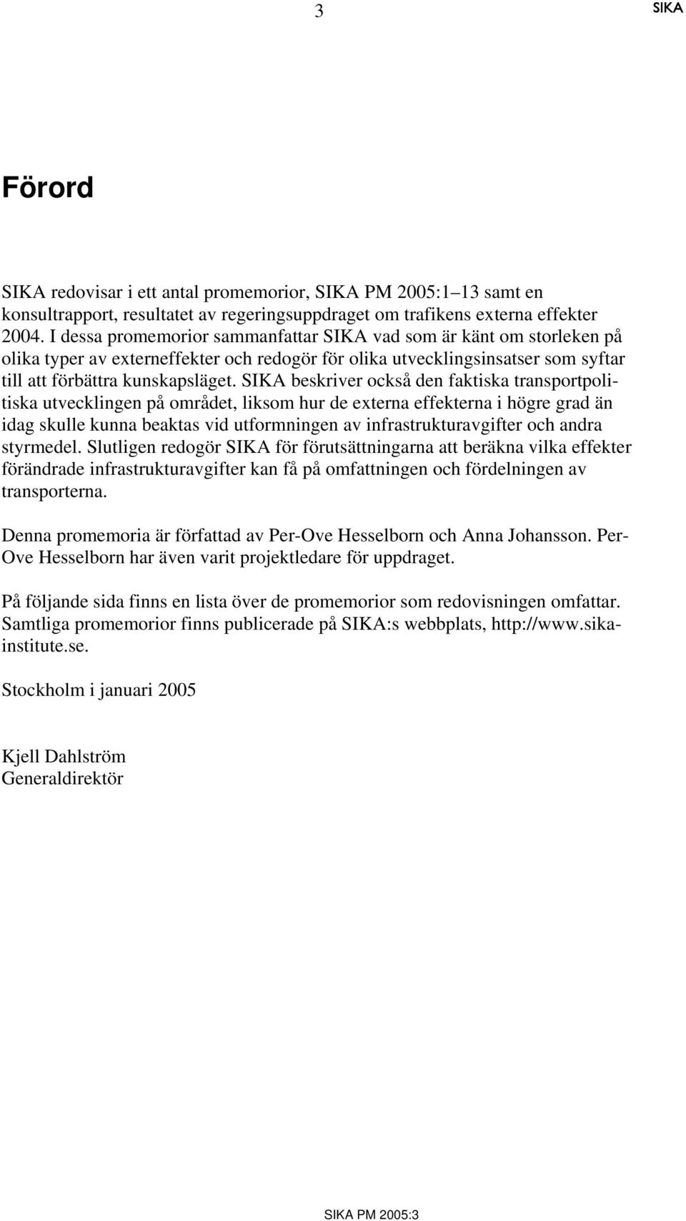 beskriver också den faktiska transportpolitiska utvecklingen på området, liksom hur de externa effekterna i högre grad än idag skulle kunna beaktas vid utformningen av infrastrukturavgifter och andra