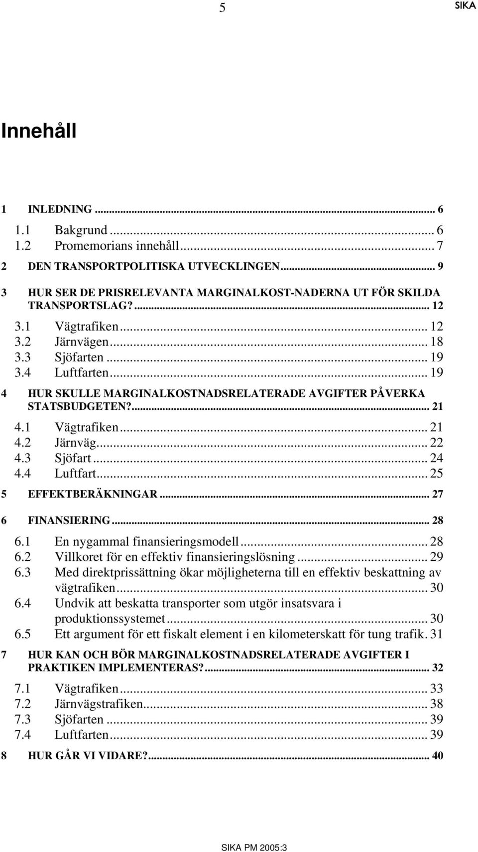 3 Sjöfart... 24 4.4 Luftfart... 25 5 EFFEKTBERÄKNINGAR... 27 6 FINANSIERING... 28 6.1 En nygammal finansieringsmodell... 28 6.2 Villkoret för en effektiv finansieringslösning... 29 6.