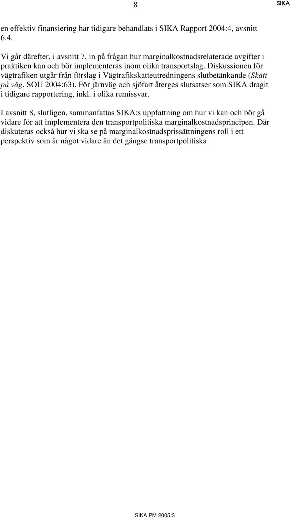 Diskussionen för vägtrafiken utgår från förslag i Vägtrafikskatteutredningens slutbetänkande (Skatt på väg, SOU 2004:63).