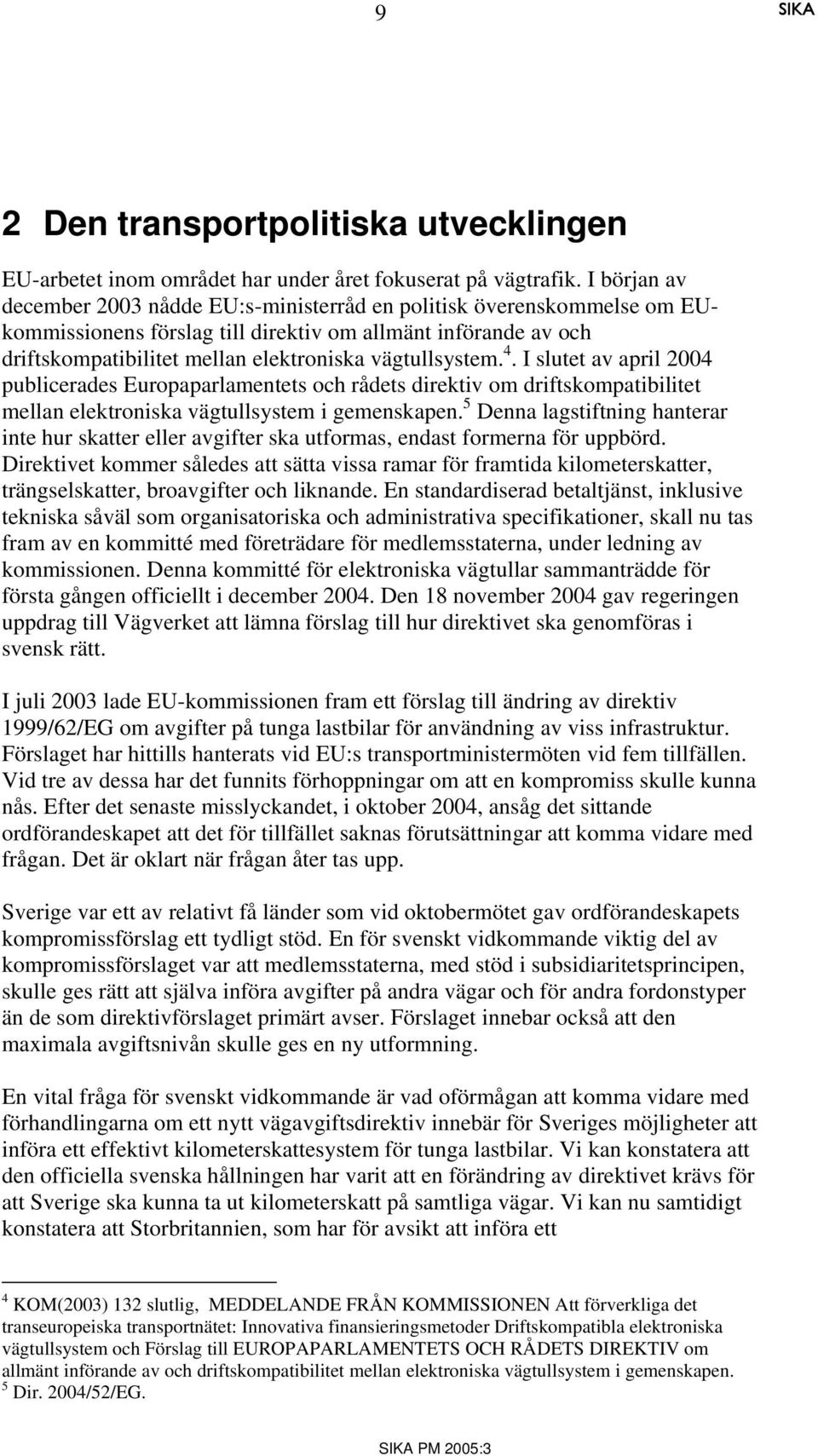 vägtullsystem. 4. I slutet av april 2004 publicerades Europaparlamentets och rådets direktiv om driftskompatibilitet mellan elektroniska vägtullsystem i gemenskapen.
