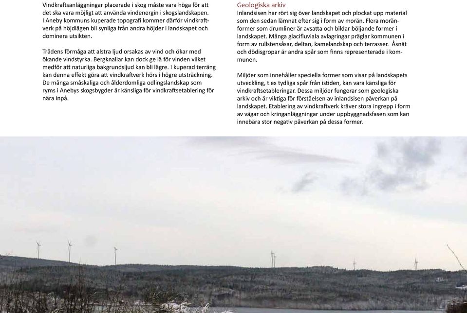 Trädens förmåga att alstra ljud orsakas av vind och ökar med ökande vindstyrka. Bergknallar kan dock ge lä för vinden vilket medför att naturliga bakgrundsljud kan bli lägre.