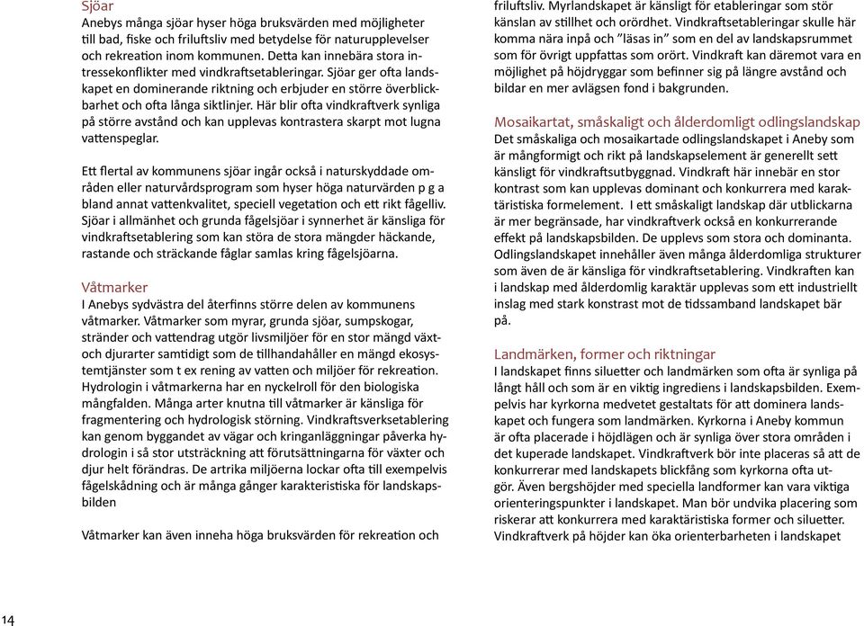 Här blir ofta vindkraftverk synliga på större avstånd och kan upplevas kontrastera skarpt mot lugna vattenspeglar.
