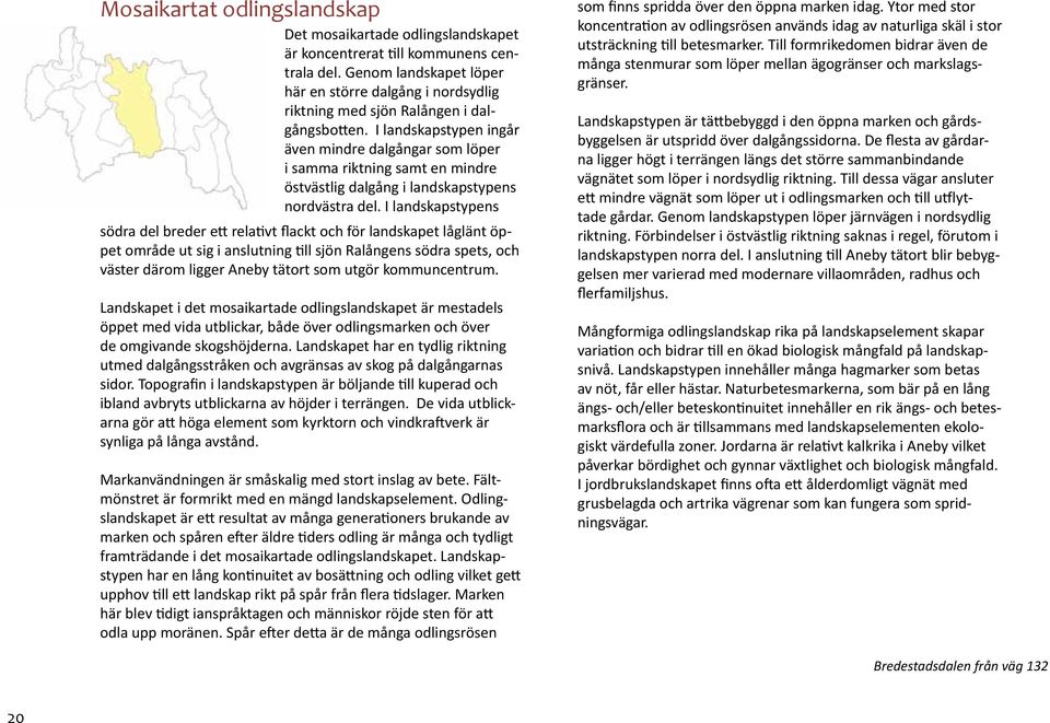 I landskapstypen ingår även mindre dalgångar som löper i samma riktning samt en mindre östvästlig dalgång i landskapstypens nordvästra del.