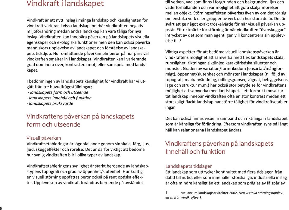 Vindkraften kan innebära påverkan på landskapets visuella egenskaper och ekologiska funktioner men den kan också påverka människors upplevelse av landskapet och förståelse av landskapets tidsdjup.