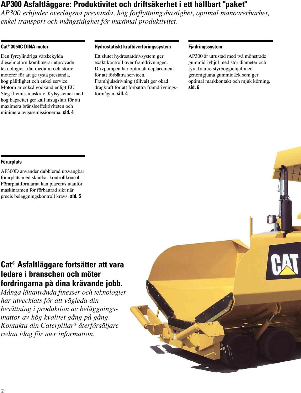 Cat 3054C DINA motor Den fyrcylindriga vätskekylda dieselmotorn kombinerar utprovade teknologier från medium och större motorer för att ge tysta prestanda, hög pålitlighet och enkel service.