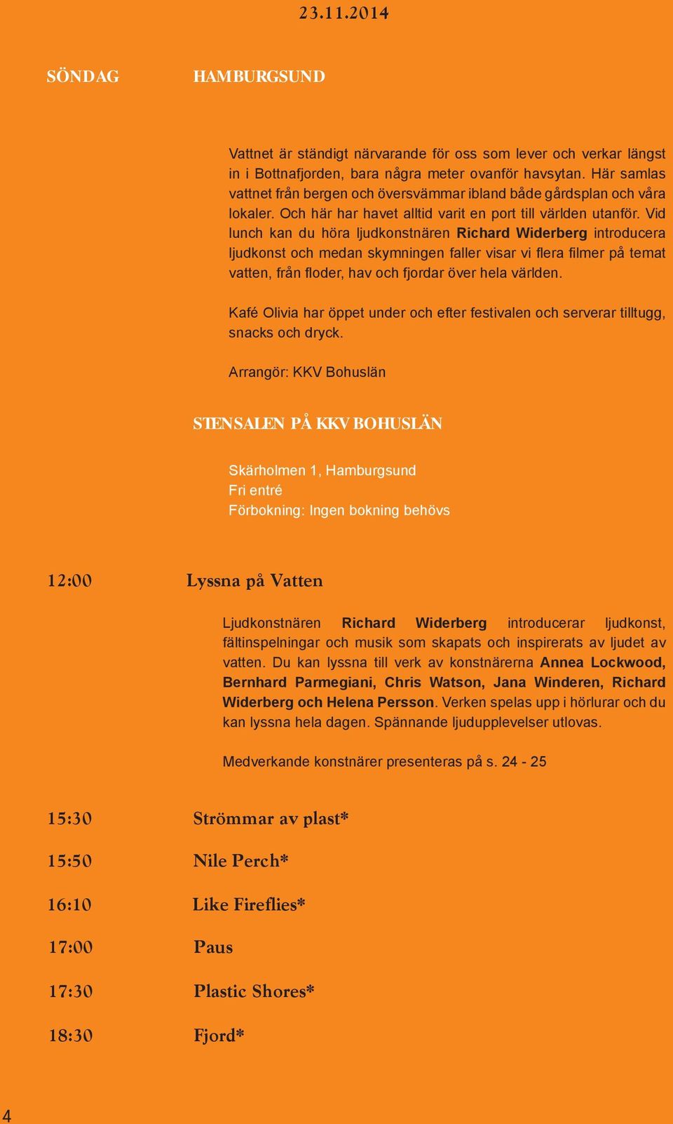 Vid lunch kan du höra ljudkonstnären Richard Widerberg introducera ljudkonst och medan skymningen faller visar vi flera filmer på temat vatten, från floder, hav och fjordar över hela världen.