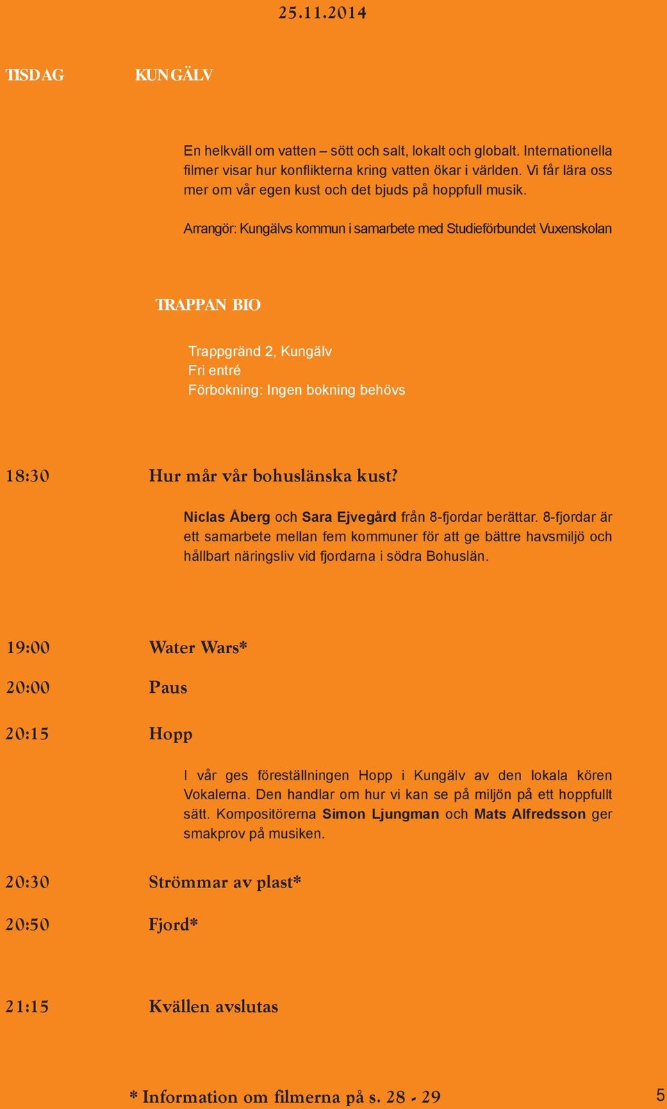 Arrangör: Kungälvs kommun i samarbete med Studieförbundet Vuxenskolan TRAPPAN BIO Trappgränd 2, Kungälv Fri entré Förbokning: Ingen bokning behövs 18:30 Hur mår vår bohuslänska kust?