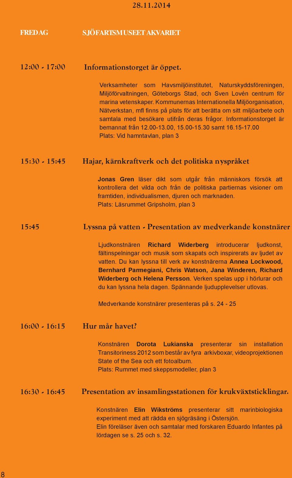 Kommunernas Internationella Miljöorganisation, Nätverkstan, mfl finns på plats för att berätta om sitt miljöarbete och samtala med besökare utifrån deras frågor.