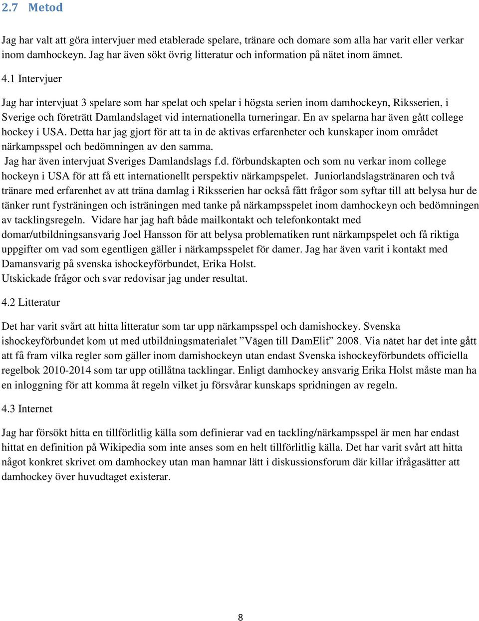 1 Intervjuer Jag har intervjuat 3 spelare som har spelat och spelar i högsta serien inom damhockeyn, Riksserien, i Sverige och företrätt Damlandslaget vid internationella turneringar.